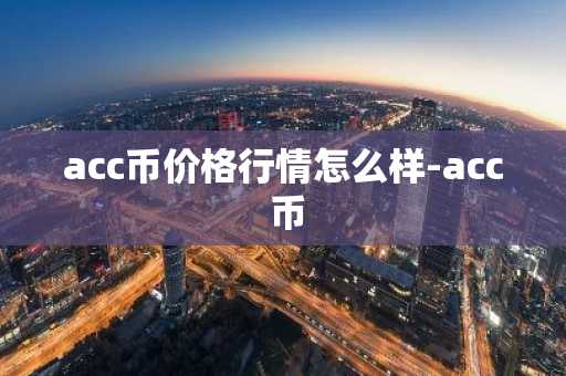 acc幣價格行情怎么樣-acc 幣