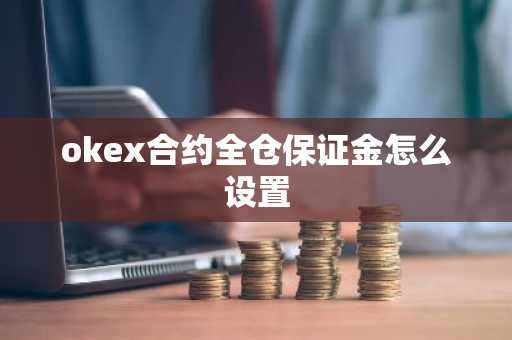 okex合約全倉保證金怎么設置