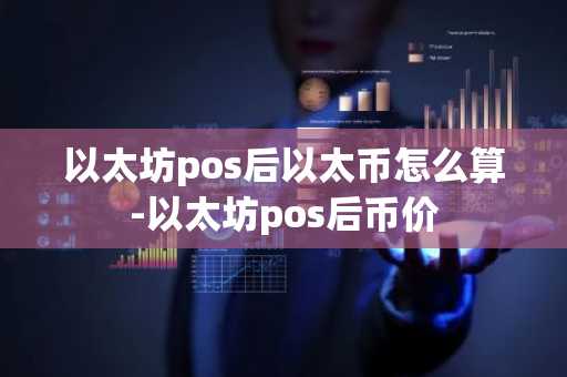 以太坊pos后以太幣怎么算-以太坊pos后幣價
