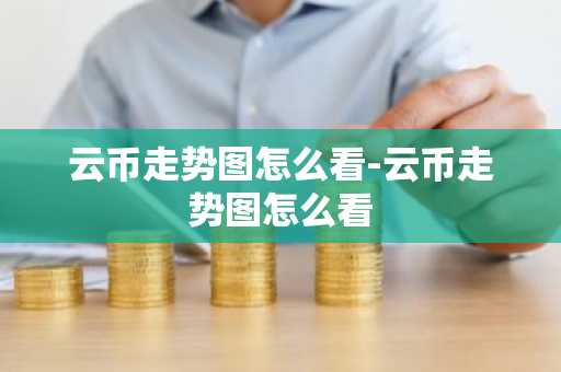 云幣走勢圖怎么看-云幣走勢圖怎么看