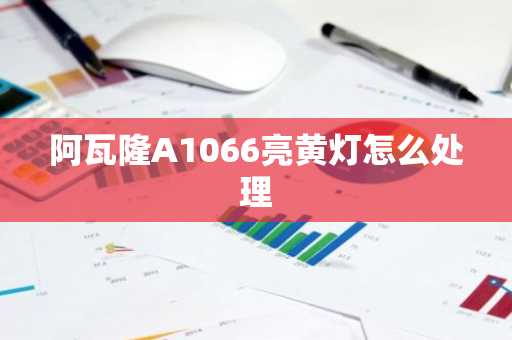 阿瓦隆A1066亮黃燈怎么處理