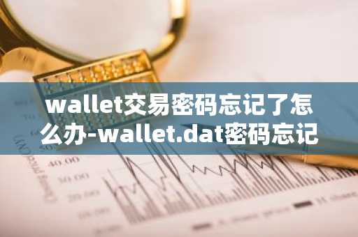 wallet交易密碼忘記了怎么辦-wallet.dat密碼忘記
