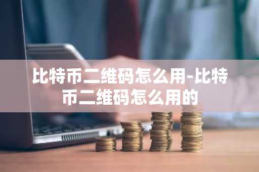 比特幣二維碼怎么用-比特幣二維碼怎么用的