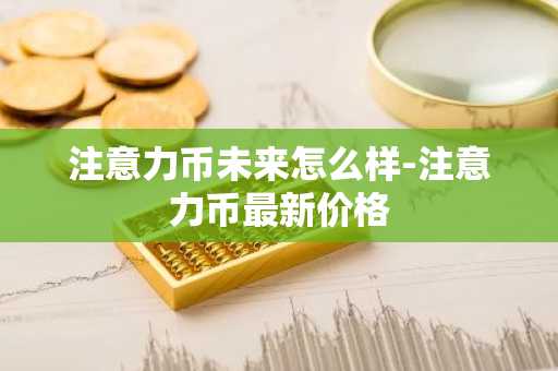 注意力幣未來怎么樣-注意力幣最新價格