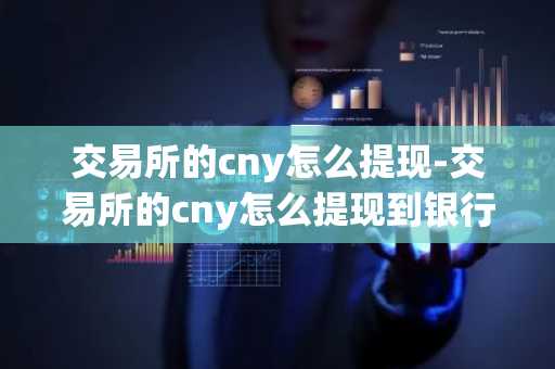 交易所的cny怎么提現-交易所的cny怎么提現到銀行卡