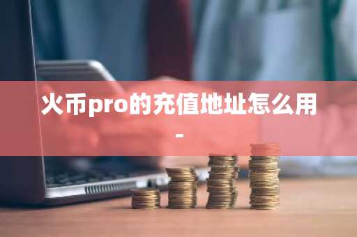 火幣pro的充值地址怎么用-