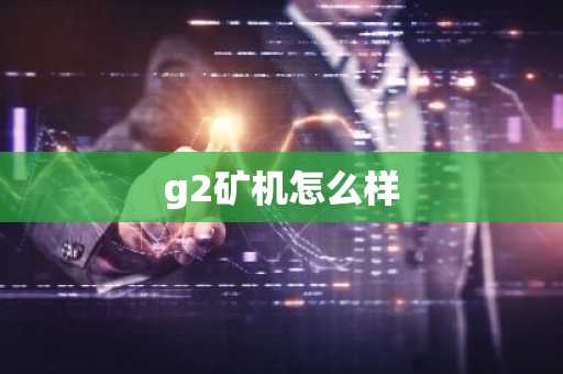 g2礦機怎么樣