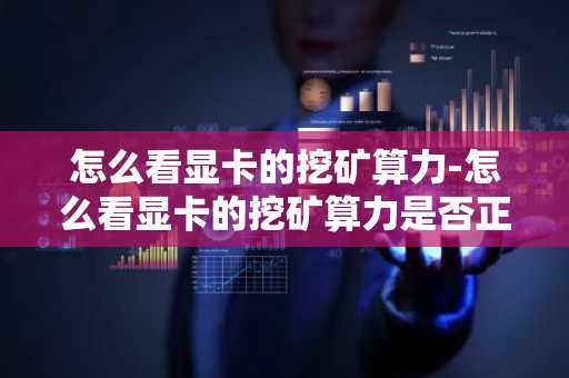 怎么看顯卡的挖礦算力-怎么看顯卡的挖礦算力是否正常