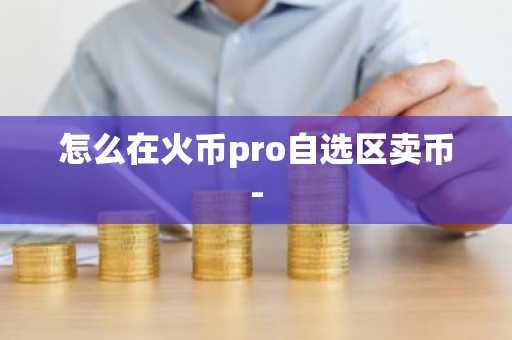 怎么在火幣pro自選區賣幣-