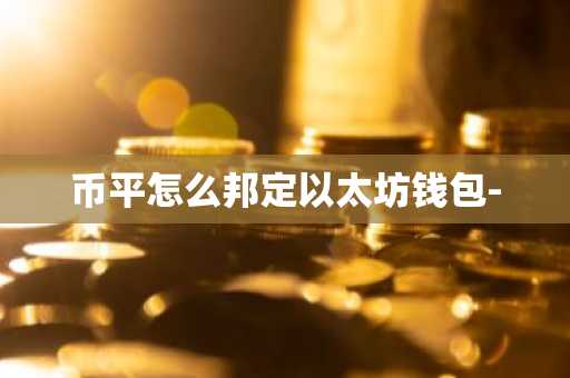 幣平怎么邦定以太坊錢包-