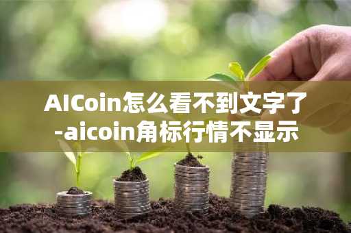 AICoin怎么看不到文字了-aicoin角標行情不顯示