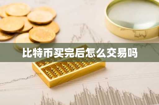 比特幣買完后怎么交易嗎