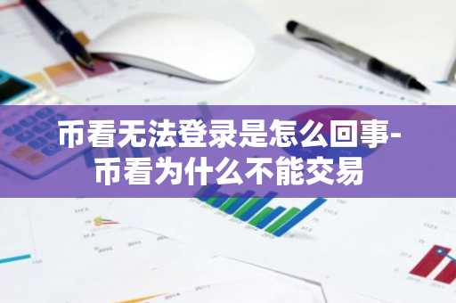 幣看無法登錄是怎么回事-幣看為什么不能交易