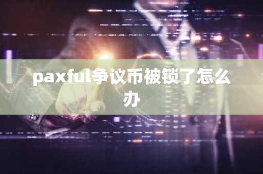 paxful爭議幣被鎖了怎么辦