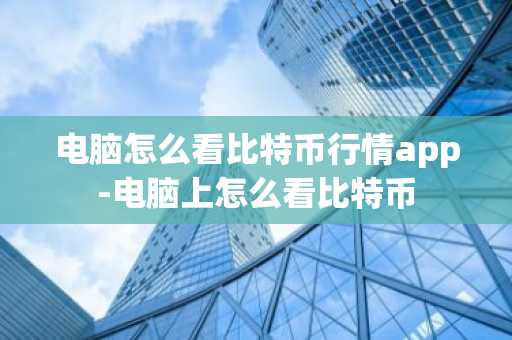 電腦怎么看比特幣行情app-電腦上怎么看比特幣