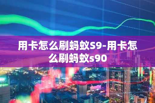 用卡怎么刷螞蟻S9-用卡怎么刷螞蟻s90