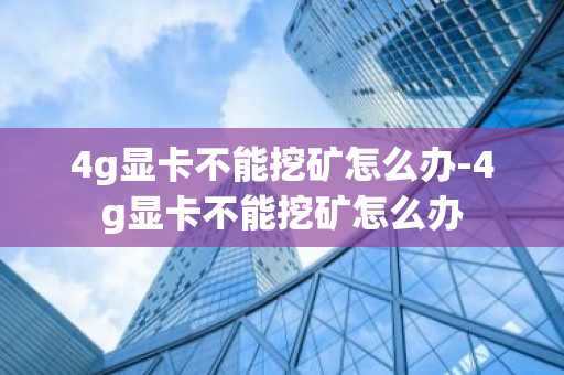 4g顯卡不能挖礦怎么辦-4g顯卡不能挖礦怎么辦