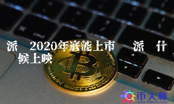 派幣2020年底能上市嗎