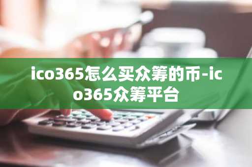 ico365怎么買眾籌的幣-ico365眾籌平臺