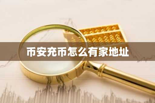 幣安充幣怎么有家地址