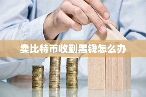 賣比特幣收到黑錢怎么辦