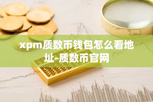 xpm質數幣錢包怎么看地址-質數幣官網