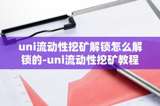 uni流動性挖礦解鎖怎么解鎖的-uni流動性挖礦教程