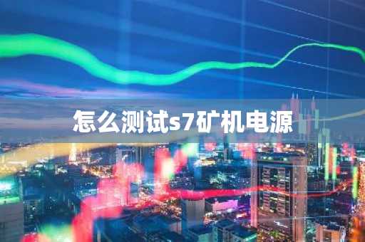 怎么測試s7礦機電源