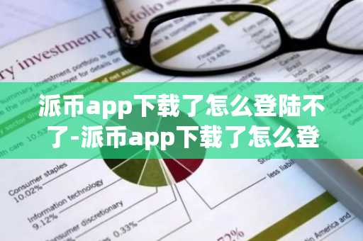 派幣app下載了怎么登陸不了-派幣app下載了怎么登陸不了呢