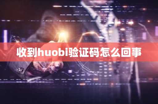 收到huobi驗(yàn)證碼怎么回事