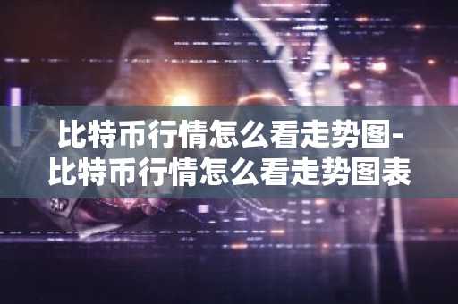 比特幣行情怎么看走勢圖-比特幣行情怎么看走勢圖表