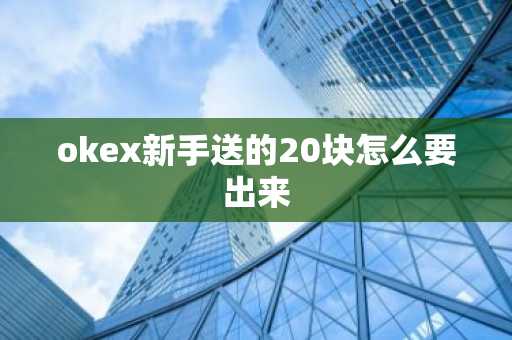 okex新手送的20塊怎么要出來