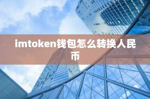 imtoken錢包怎么轉換人民幣