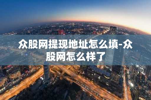 眾股網提現地址怎么填-眾股網怎么樣了