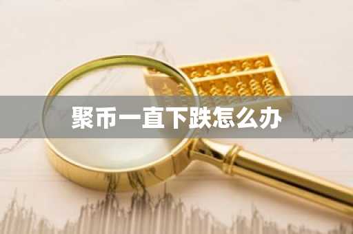 聚幣一直下跌怎么辦