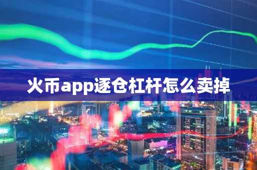 火幣app逐倉杠桿怎么賣掉
