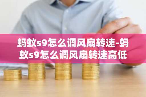 螞蟻s9怎么調風扇轉速-螞蟻s9怎么調風扇轉速高低