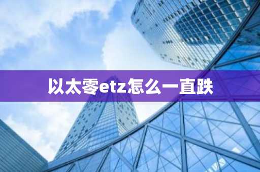 以太零etz怎么一直跌