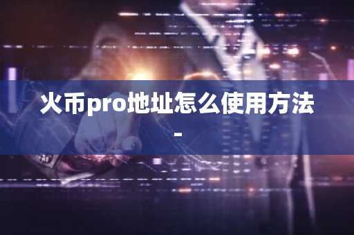 火幣pro地址怎么使用方法-