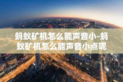 螞蟻礦機怎么能聲音小-螞蟻礦機怎么能聲音小點呢