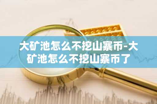 大礦池怎么不挖山寨幣-大礦池怎么不挖山寨幣了