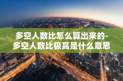 多空人數比怎么算出來的-多空人數比極高是什么意思