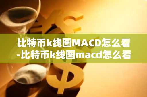 比特幣k線圖MACD怎么看-比特幣k線圖macd怎么看的