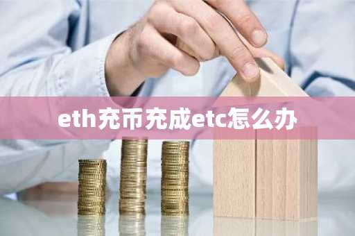 eth充幣充成etc怎么辦