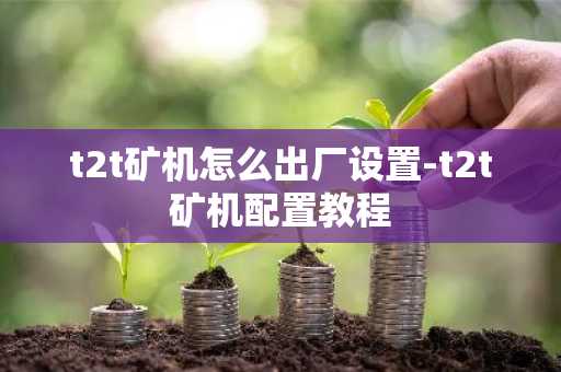 t2t礦機怎么出廠設置-t2t礦機配置教程