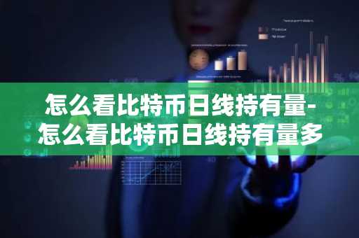 怎么看比特幣日線持有量-怎么看比特幣日線持有量多少