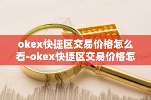 okex快捷區交易價格怎么看-okex快捷區交易價格怎么算