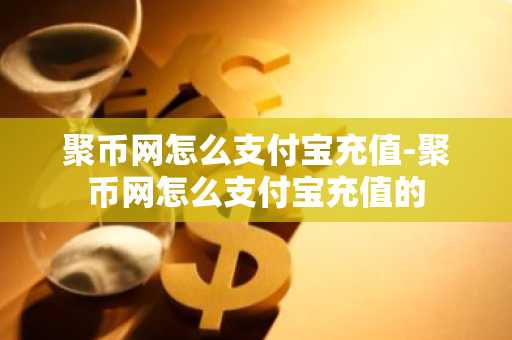 聚幣網怎么支付寶充值-聚幣網怎么支付寶充值的