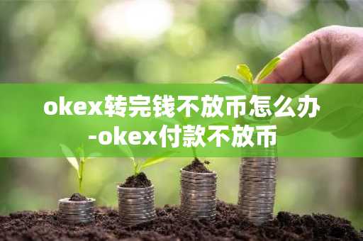 okex轉完錢不放幣怎么辦-okex付款不放幣
