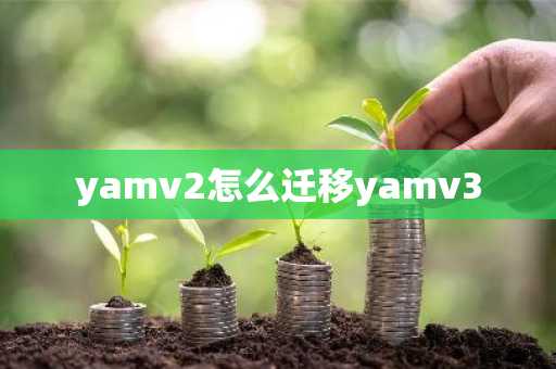 yamv2怎么遷移yamv3